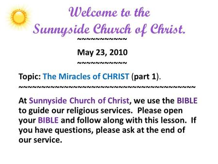 Welcome to the Sunnyside Church of Christ. ~~~~~~~~~~~ May 23, 2010 ~~~~~~~~~~~ Topic: The Miracles of CHRIST (part 1). ~~~~~~~~~~~~~~~~~~~~~~~~~~~~~~~~~~~~~~~