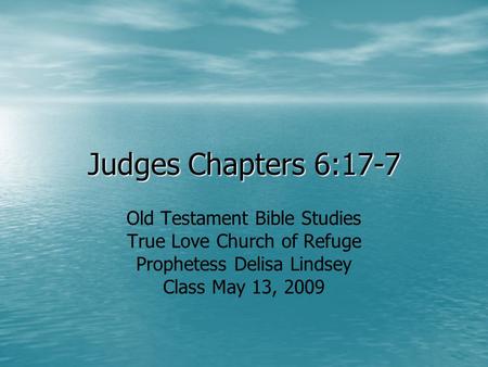 Judges Chapters 6:17-7 Old Testament Bible Studies True Love Church of Refuge Prophetess Delisa Lindsey Class May 13, 2009.