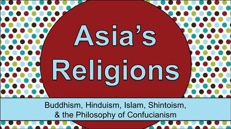 Asia’s Religions Buddhism, Hinduism, Islam, Shintoism,