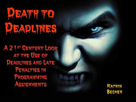 Death to Deadlines A 21 st Century Look at the Use of Deadlines and Late Penalties in Programming Assignments Katrin Becker.