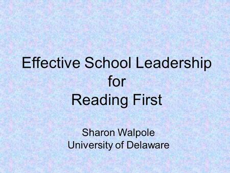 Effective School Leadership for Reading First Sharon Walpole University of Delaware.