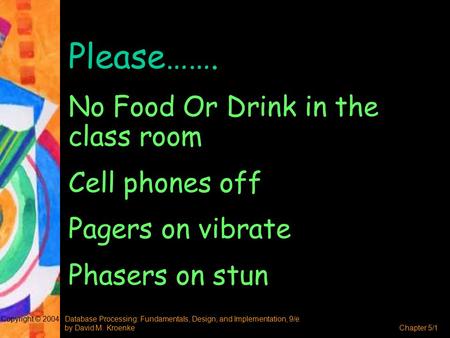 Database Processing: Fundamentals, Design, and Implementation, 9/e by David M. KroenkeChapter 5/1 Copyright © 2004 Please……. No Food Or Drink in the class.