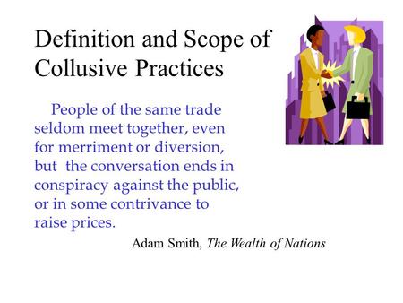 Definition and Scope of Collusive Practices People of the same trade seldom meet together, even for merriment or diversion, but the conversation ends in.