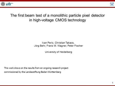 1 The first beam test of a monolithic particle pixel detector in high-voltage CMOS technology Ivan Peric, Christian Takacs, Jörg Behr, Franz M. Wagner,