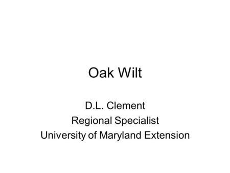 Oak Wilt D.L. Clement Regional Specialist University of Maryland Extension.