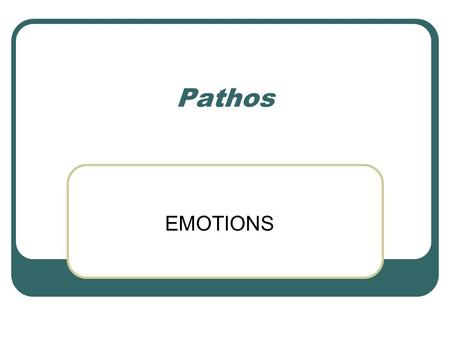 Pathos EMOTIONS. Aristotle, The Nicomachean Ethics: Anyone can become angry -- that is easy, but to be angry with the right person, to the right degree,