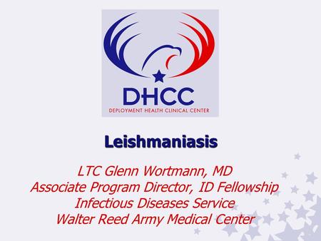 Leishmaniasis LTC Glenn Wortmann, MD Associate Program Director, ID Fellowship Infectious Diseases Service Walter Reed Army Medical Center.