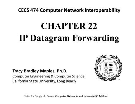 CECS 474 Computer Network Interoperability Notes for Douglas E. Comer, Computer Networks and Internets (5 th Edition) Tracy Bradley Maples, Ph.D. Computer.