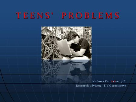 T E E N S ‘ P R O B L E M S T E E N S ‘ P R O B L E M S Klokova Catherine, 9 «B» Klokova Catherine, 9 «B» Research adviser: E.V.Gerasimova.