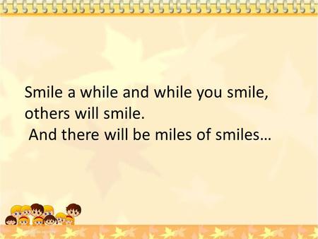 Smile a while and while you smile, others will smile.