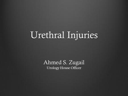 Urethral Injuries Ahmed S. Zugail Urology House Officer