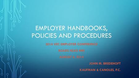 EMPLOYER HANDBOOKS, POLICIES AND PROCEDURES 2014 VEC EMPLOYER CONFERENCE BOARS HEAD INN AUGUST 6, 2014 JOHN M. BREDEHOFT KAUFMAN & CANOLES, P.C.