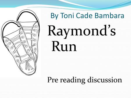 By Toni Cade Bambara Raymond’s Run Pre reading discussion.