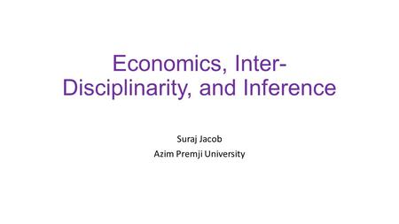 Economics, Inter- Disciplinarity, and Inference Suraj Jacob Azim Premji University.