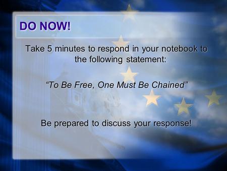 Take 5 minutes to respond in your notebook to the following statement: “To Be Free, One Must Be Chained” Be prepared to discuss your response! Take 5 minutes.