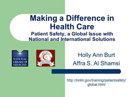 Making a Difference in Health Care Patient Safety, a Global Issue with National and International Solutions Holly Ann Burt Affra S. Al Shamsi