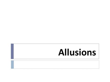 Allusions. What is an allusion?  It is a reference within a work to another work of fiction, a film, a piece of art, or even a real or historic event.