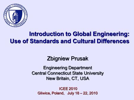 Introduction to Global Engineering: Use of Standards and Cultural Differences Zbigniew Prusak Engineering Department Central Connecticut State University.