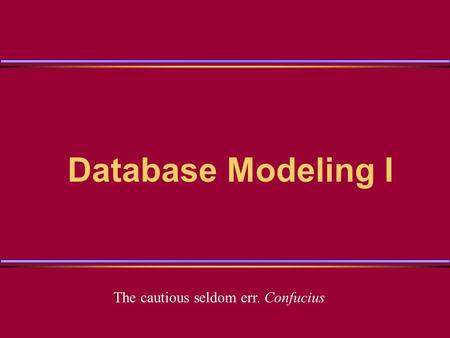 Database Modeling I The cautious seldom err. Confucius.