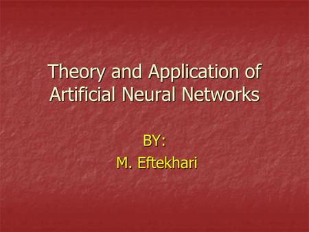 Theory and Application of Artificial Neural Networks BY: M. Eftekhari M. Eftekhari.