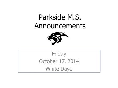 Parkside M.S. Announcements Friday October 17, 2014 White Daye.