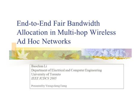 End-to-End Fair Bandwidth Allocation in Multi-hop Wireless Ad Hoc Networks Baochun Li Department of Electrical and Computer Engineering University of Toronto.