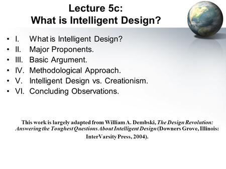 Lecture 5c: What is Intelligent Design? I.What is Intelligent Design? II.Major Proponents. III.Basic Argument. IV.Methodological Approach. V.Intelligent.