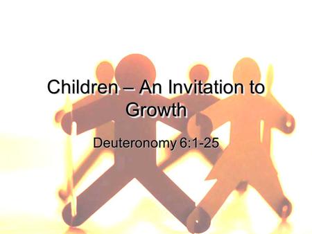 Children – An Invitation to Growth Deuteronomy 6:1-25.