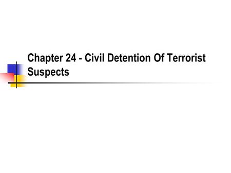 Chapter 24 - Civil Detention Of Terrorist Suspects.