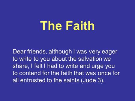 The Faith Dear friends, although I was very eager to write to you about the salvation we share, I felt I had to write and urge you to contend for the faith.