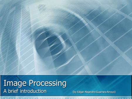 Image Processing A brief introduction (by Edgar Alejandro Guerrero Arroyo)