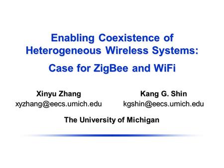 Enabling Coexistence of Heterogeneous Wireless Systems: Case for ZigBee and WiFi The University of Michigan Kang G. Shin Xinyu Zhang.