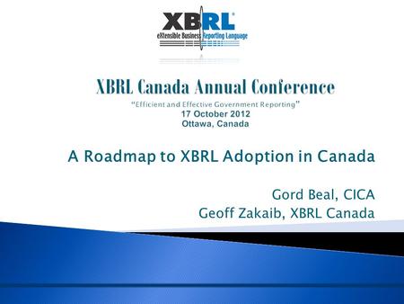 A Roadmap to XBRL Adoption in Canada Gord Beal, CICA Geoff Zakaib, XBRL Canada.