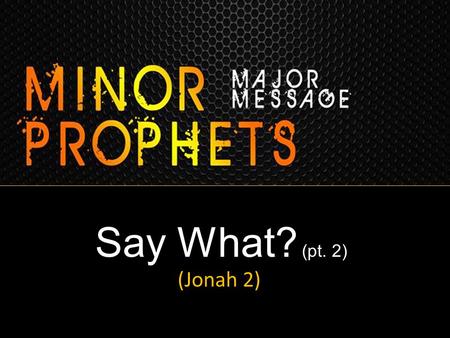 Say What? (pt. 2) (Jonah 2). SAY WHAT??? Go to Ninevah? God’s Prophet Refuses? God’s Prophet is Angry & Prejudiced? God’s Prophet would Rather Die than.