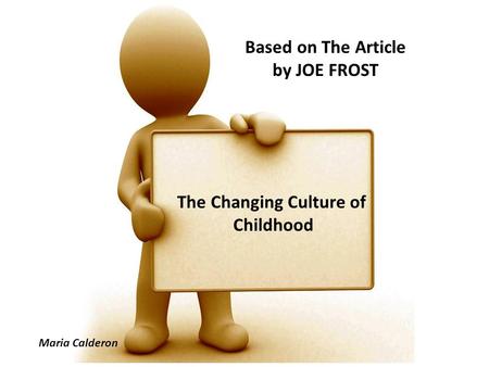 Based on The Article by JOE FROST The Changing Culture of Childhood Maria Calderon.