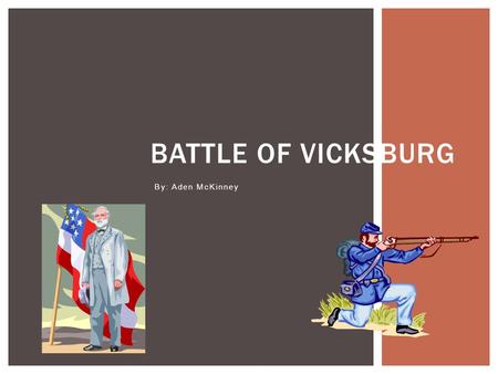 By: Aden McKinney BATTLE OF VICKSBURG. The battle of Vicksburg was fought in Vicksburg, Mississippi (on the east of the Mississippi River) from May 19,