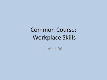 Common Course: Workplace Skills Unit 1.06. Purpose of this Section Students will be expected to: – 1.06 relate the role of organized unions to the skilled.