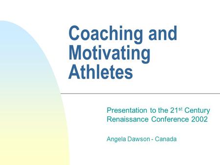 Coaching and Motivating Athletes Presentation to the 21 st Century Renaissance Conference 2002 Angela Dawson - Canada.