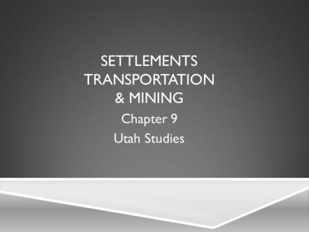 SETTLEMENTS TRANSPORTATION & MINING Chapter 9 Utah Studies.