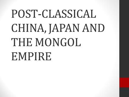 POST-CLASSICAL CHINA, JAPAN AND THE MONGOL EMPIRE