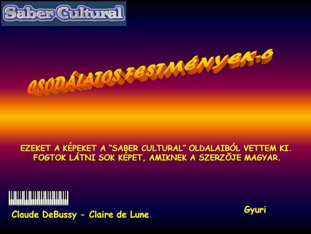 EZEKET A KÉPEKET A “SABER CULTURAL” OLDALAIBÓL VETTEM KI. FOGTOK LÁTNI SOK KÉPET, AMIKNEK A SZERZÕJE MAGYAR. Gyuri Claude DeBussy - Claire de Lune.