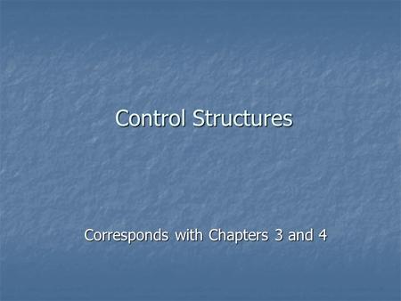 Control Structures Corresponds with Chapters 3 and 4.