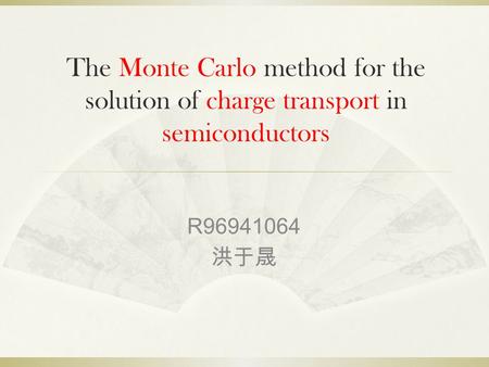 The Monte Carlo method for the solution of charge transport in semiconductors R96941064 洪于晟.