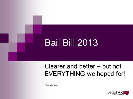 Bail Bill 2013 Clearer and better – but not EVERYTHING we hoped for! Debra Maher.