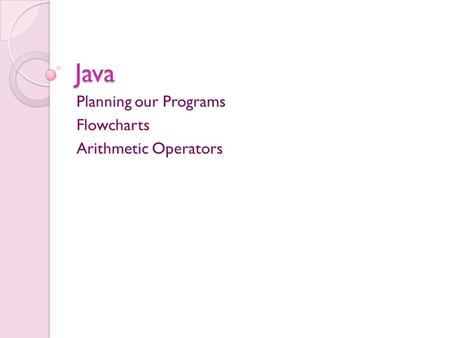 Java Planning our Programs Flowcharts Arithmetic Operators.