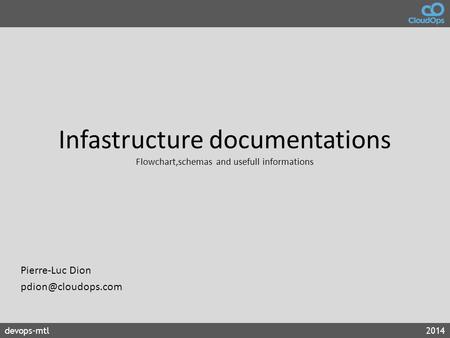 Pierre-Luc Dion pdion@cloudops.com Infastructure documentations Flowchart,schemas and usefull informations Pierre-Luc Dion pdion@cloudops.com.