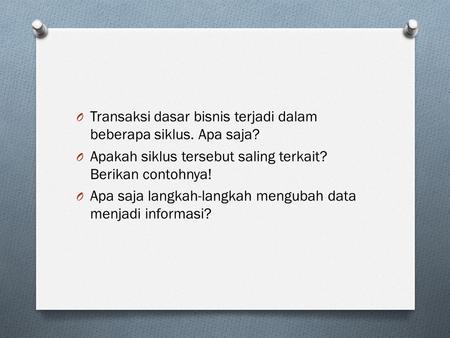 O Transaksi dasar bisnis terjadi dalam beberapa siklus. Apa saja? O Apakah siklus tersebut saling terkait? Berikan contohnya! O Apa saja langkah-langkah.