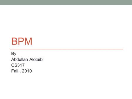 BPM By Abdullah Alotaibi CS317 Fall, 2010. Agenda What is BPM? Who does BPM? BPM Benefits What is the BPM lifecycle? What is a flowchart ? Why flowchart?