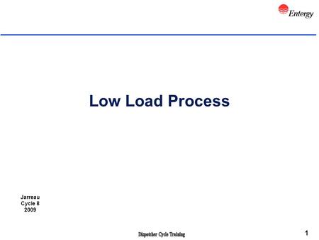 1 Low Load Process Jarreau Cycle 8 2009. 2 Objectives l Review applicable NERC Standards that apply l Review CDP 2.6 Low Load Condition Procedure l Describe.