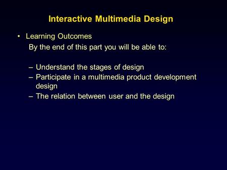 Learning OutcomesLearning Outcomes By the end of this part you will be able to: –Understand the stages of design –Participate in a multimedia product development.